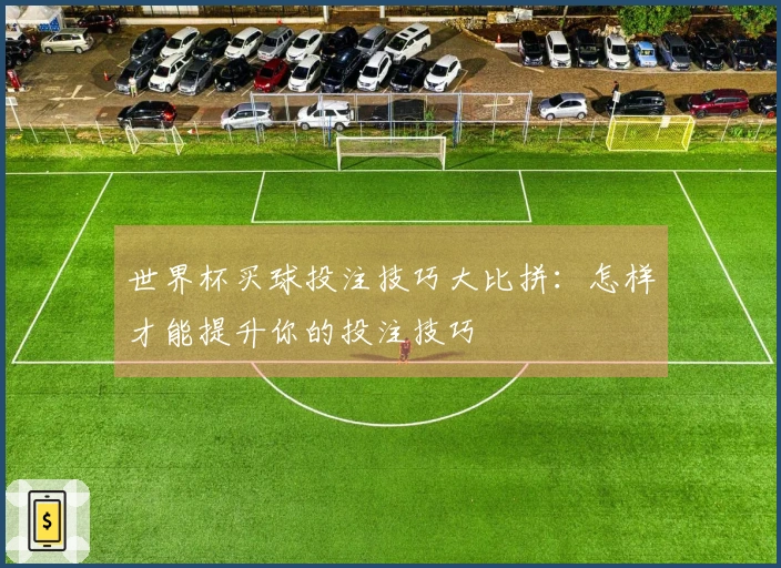 世界杯买球投注技巧大比拼：怎样才能提升你的投注技巧