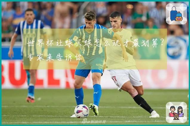 世界杯让球买球怎么玩才最划算？专家来告诉你
