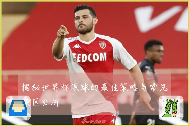 揭秘世界杯滚球的最佳策略与常见误区分析