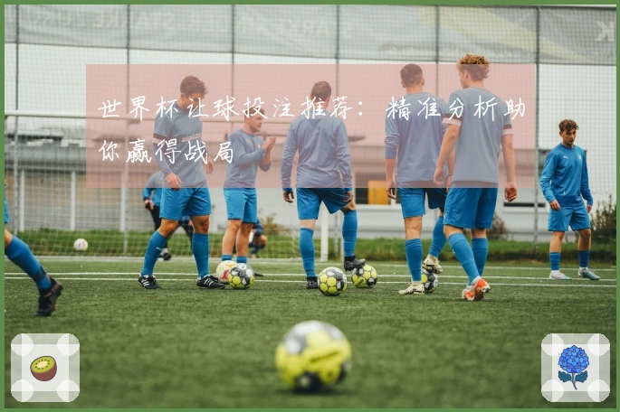 世界杯让球投注推荐：精准分析助你赢得战局