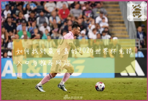 如何找到最可靠的2026世界杯竞猜入口与推荐网站