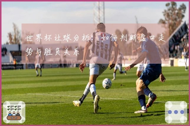 世界杯让球分析：如何判断盘口走势与胜负关系
