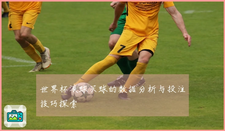 世界杯滚球买球的数据分析与投注技巧探索