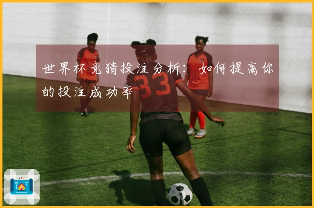 世界杯竞猜投注分析：如何提高你的投注成功率