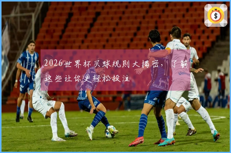 2026世界杯买球规则大揭密，了解这些让你更轻松投注