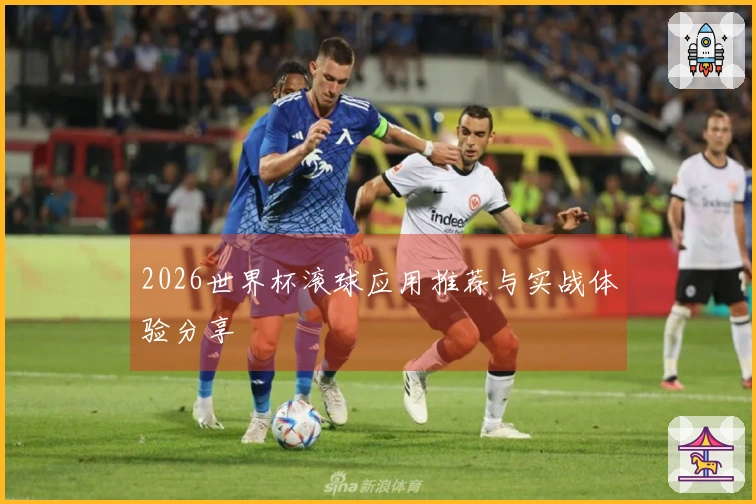 2026世界杯滚球应用推荐与实战体验分享