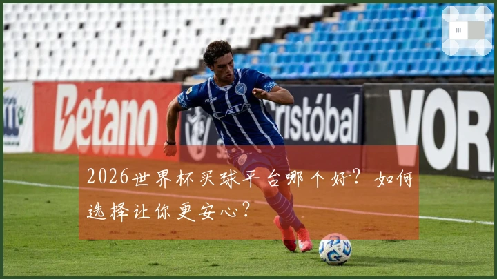2026世界杯买球平台哪个好？如何选择让你更安心？