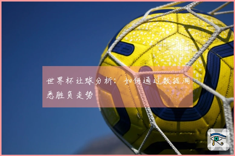 世界杯让球分析：如何通过数据洞悉胜负走势