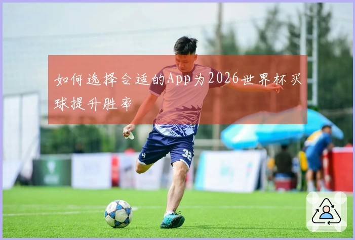 如何选择合适的App为2026世界杯买球提升胜率