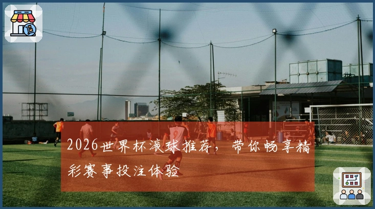 2026世界杯滚球推荐，带你畅享精彩赛事投注体验